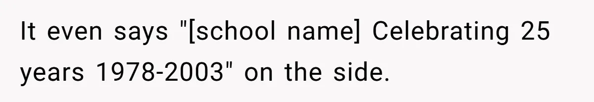 It even says "[school name] Celebrating 25 years 1978-2003" on the side.