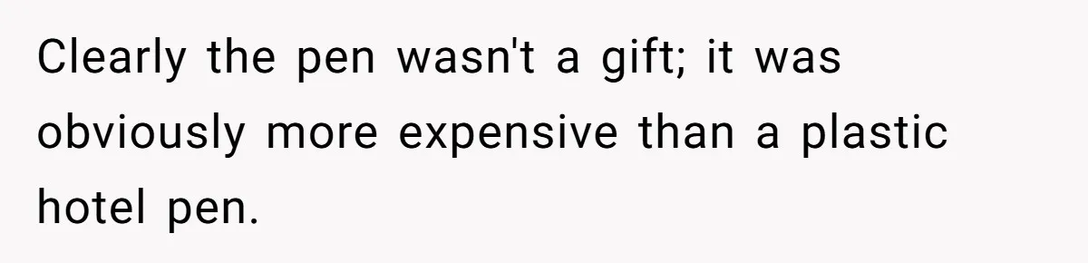 Clearly the pen wasn't a gift; it was obviously more expensive than a plastic hotel pen.