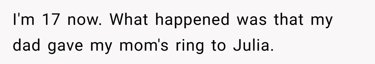 I'm 17 now. What happened was that my dad gave my mom's ring to Julia.