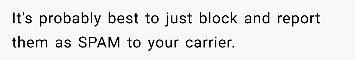 It's probably best to just block and report them as SPAM to your carrier.