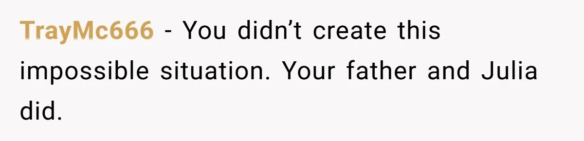 TrayMc666 − You didn’t create this impossible situation. Your father and Julia did.