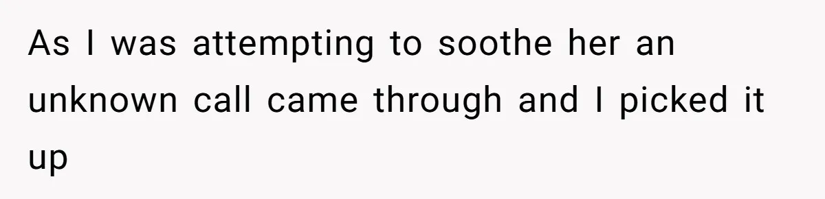 As I was attempting to soothe her an unknown call came through and I picked it up