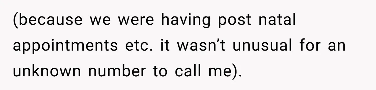 (because we were having post natal appointments etc. it wasn’t unusual for an unknown number to call me).