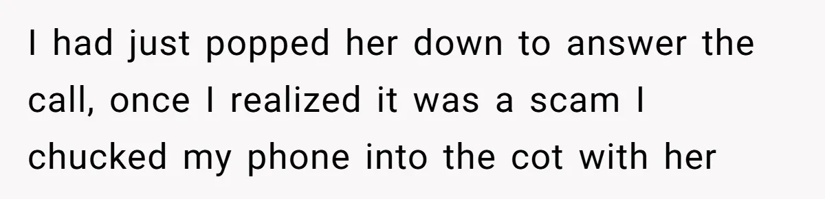 I had just popped her down to answer the call, once I realized it was a scam I chucked my phone into the cot with her