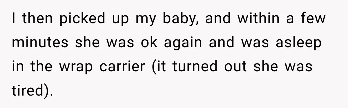 I then picked up my baby, and within a few minutes she was ok again and was asleep in the wrap carrier (it turned out she was tired).