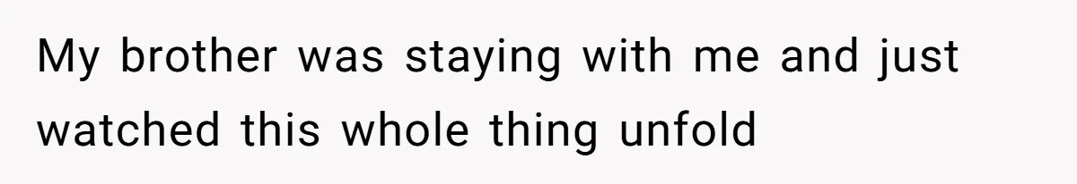 My brother was staying with me and just watched this whole thing unfold