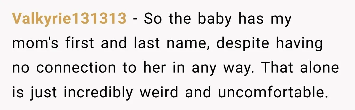 Valkyrie131313 − So the baby has my mom's first and last name, despite having no connection to her in any way. That alone is just incredibly weird and uncomfortable.