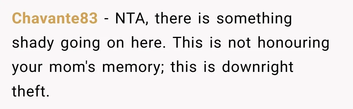 Chavante83 − NTA, there is something shady going on here. This is not honouring your mom's memory; this is downright theft.