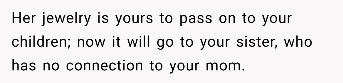 Her jewelry is yours to pass on to your children; now it will go to your sister, who has no connection to your mom.
