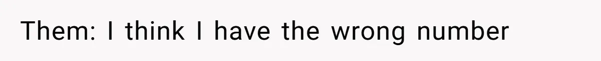 Them: I think I have the wrong number