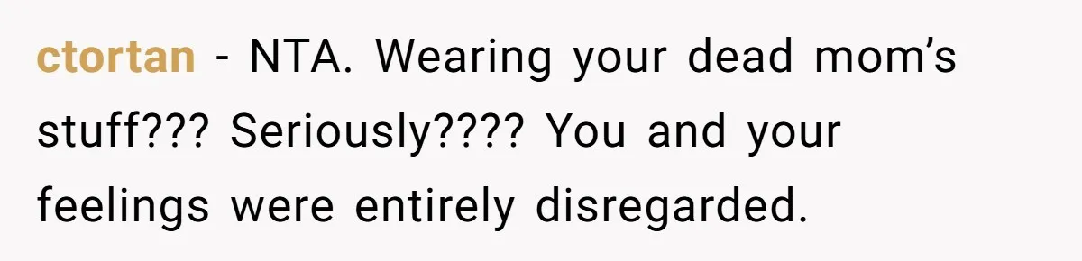 ctortan − NTA. Wearing your dead mom’s stuff??? Seriously???? You and your feelings were entirely disregarded.
