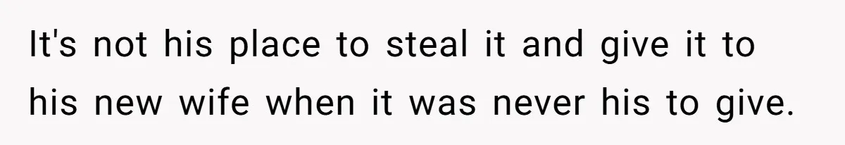 It's not his place to steal it and give it to his new wife when it was never his to give.