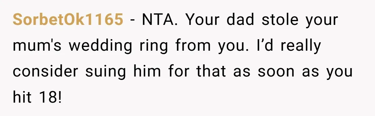 SorbetOk1165 − NTA. Your dad stole your mum's wedding ring from you. I’d really consider suing him for that as soon as you hit 18!