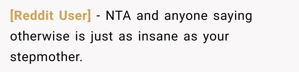 [Reddit User] − NTA and anyone saying otherwise is just as insane as your stepmother.