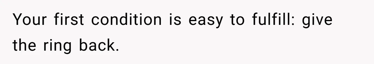 Your first condition is easy to fulfill: give the ring back.