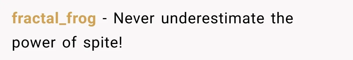 fractal_frog - Never underestimate the power of spite!