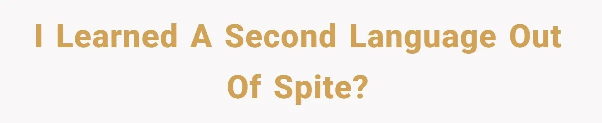 I learned a second language out of spite?