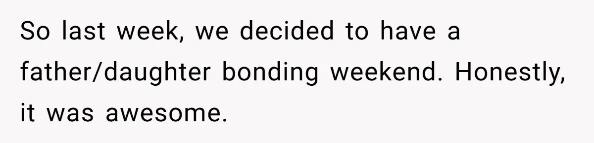 So last week, we decided to have a father/daughter bonding weekend. Honestly, it was awesome.