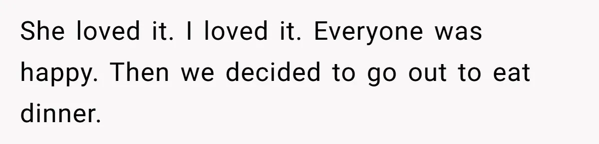 She loved it. I loved it. Everyone was happy. Then we decided to go out to eat dinner.