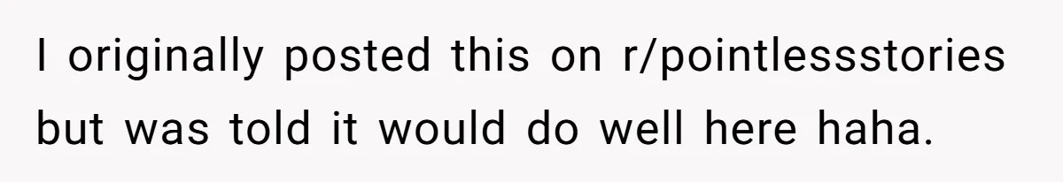 I originally posted this on r/pointlessstories but was told it would do well here haha.