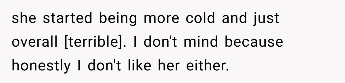 she started being more cold and just overall [terrible]. I don't mind because honestly I don't like her either.