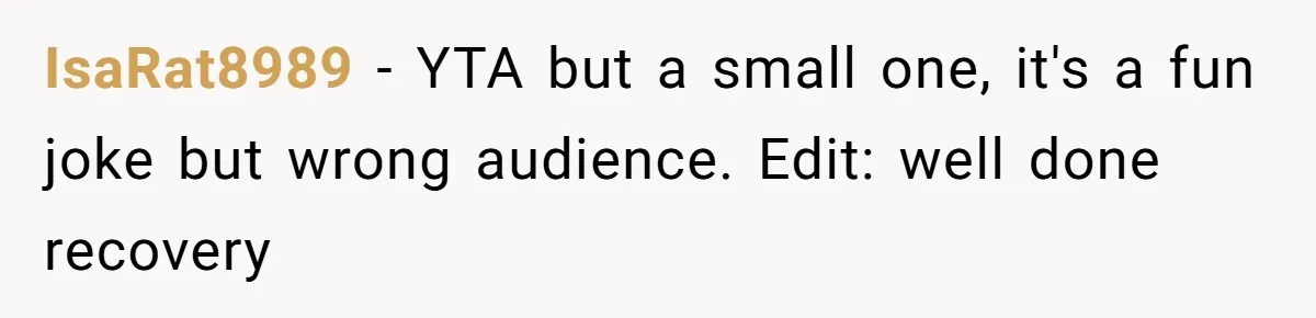 IsaRat8989 − YTA but a small one, it's a fun joke but wrong audience. Edit: well done recovery