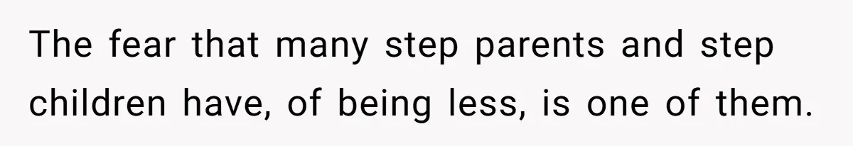 The fear that many step parents and step children have, of being less, is one of them.