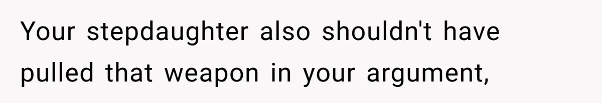Your stepdaughter also shouldn't have pulled that weapon in your argument,