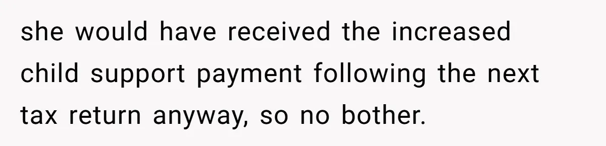 Dad Sends Ex Details Of Tiny Pay Rise And Watches Her Lawyer Bill Explode Over Two Dollars Monthly she would have received the increased child support payment following the next tax return anyway, so no bother.