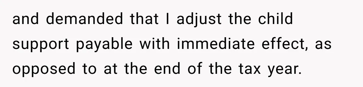 Dad Sends Ex Details Of Tiny Pay Rise And Watches Her Lawyer Bill Explode Over Two Dollars Monthly and demanded that I adjust the child support payable with immediate effect, as opposed to at the end of the tax year.