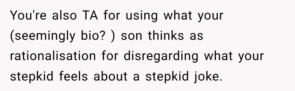 You're also TA for using what your (seemingly bio? ) son thinks as rationalisation for disregarding what your stepkid feels about a stepkid joke.