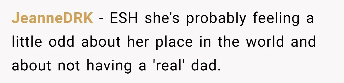 JeanneDRK − ESH she's probably feeling a little odd about her place in the world and about not having a 'real' dad.