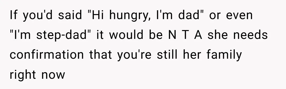 If you'd said "Hi hungry, I'm dad" or even "I'm step-dad" it would be N T A she needs confirmation that you're still her family right now