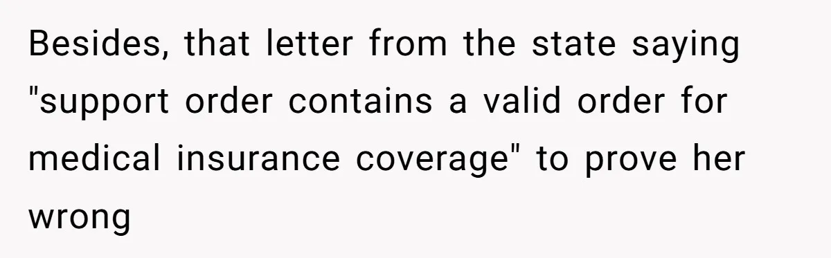 Dad Sends Ex Details Of Tiny Pay Rise And Watches Her Lawyer Bill Explode Over Two Dollars Monthly Besides, that letter from the state saying "support order contains a valid order for medical insurance coverage" to prove her wrong