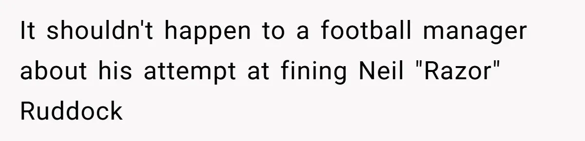 Dad Sends Ex Details Of Tiny Pay Rise And Watches Her Lawyer Bill Explode Over Two Dollars Monthly It shouldn't happen to a football manager about his attempt at fining Neil "Razor" Ruddock