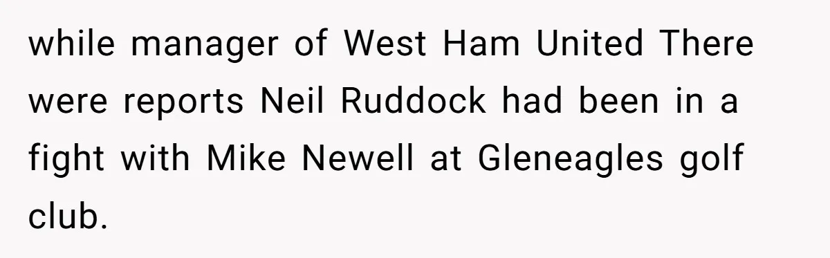Dad Sends Ex Details Of Tiny Pay Rise And Watches Her Lawyer Bill Explode Over Two Dollars Monthly while manager of West Ham United There were reports Neil Ruddock had been in a fight with Mike Newell at Gleneagles golf club.