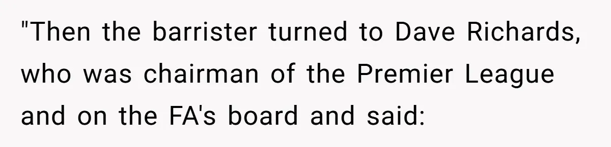Dad Sends Ex Details Of Tiny Pay Rise And Watches Her Lawyer Bill Explode Over Two Dollars Monthly "Then the barrister turned to Dave Richards, who was chairman of the Premier League and on the FA's board and said: