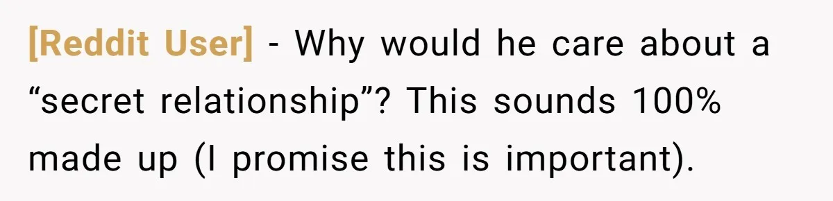 [Reddit User] - Why would he care about a “secret relationship”? This sounds 100% made up (I promise this is important).