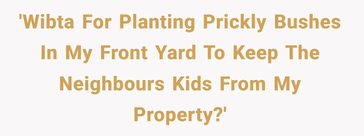 'WIBTA For planting prickly bushes in my front yard to keep the neighbours kids from my property?'