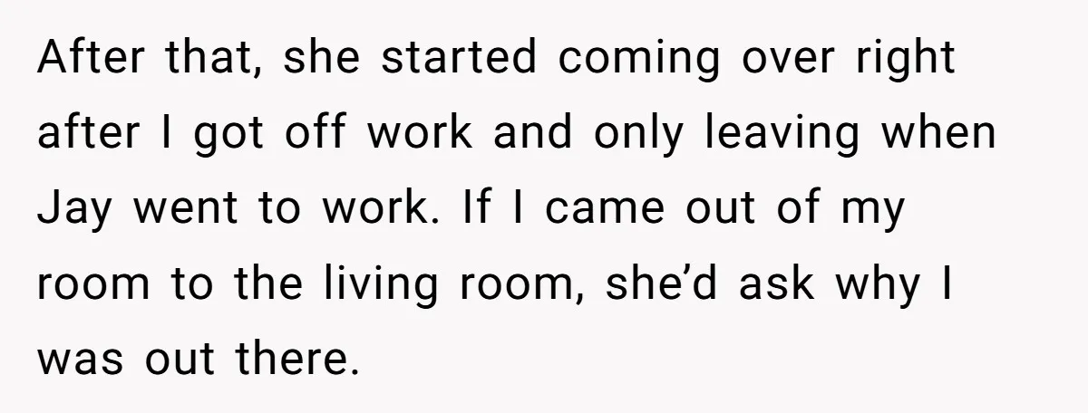After that, she started coming over right after I got off work and only leaving when Jay went to work. If I came out of my room to the living...
