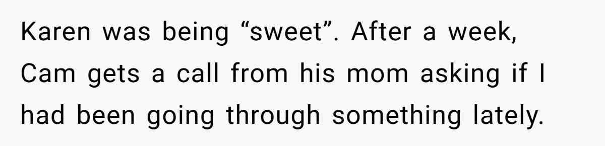 Karen was being “sweet”. After a week, Cam gets a call from his mom asking if I had been going through something lately.