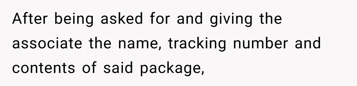 After being asked for and giving the associate the name, tracking number and contents of said package,