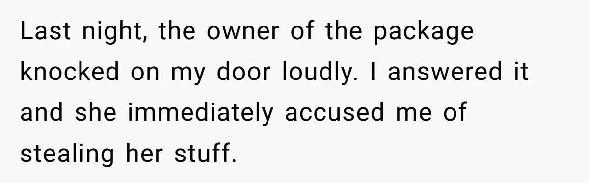 Last night, the owner of the package knocked on my door loudly. I answered it and she immediately accused me of stealing her stuff.