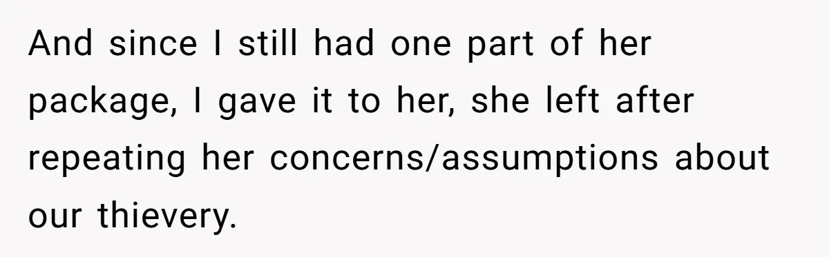 And since I still had one part of her package, I gave it to her, she left after repeating her concerns/assumptions about our thievery.