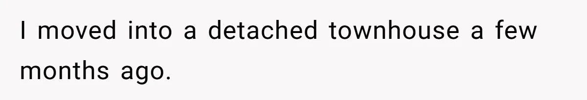 I moved into a detached townhouse a few months ago.