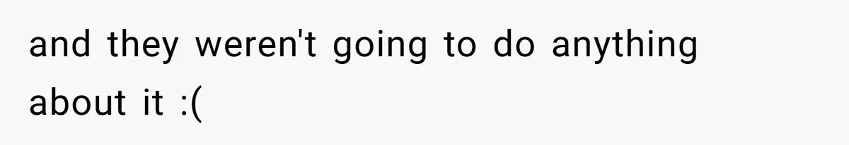 and they weren't going to do anything about it :(