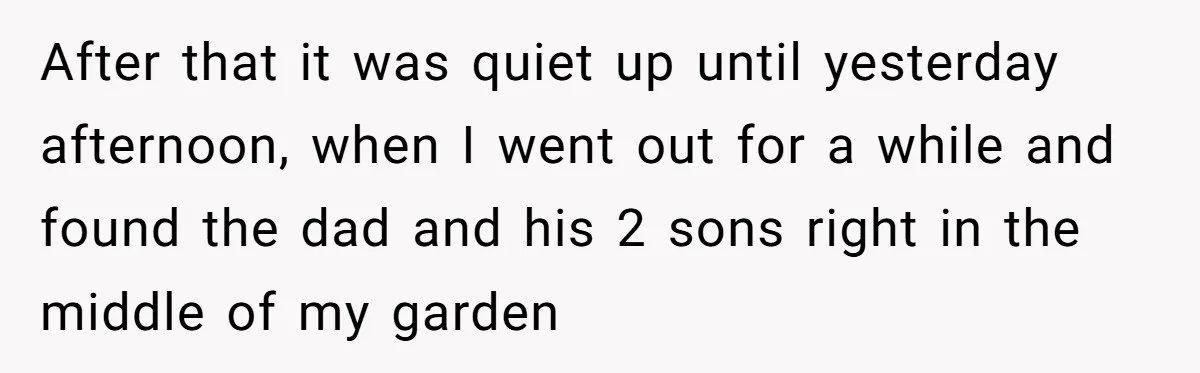 After that it was quiet up until yesterday afternoon, when I went out for a while and found the dad and his 2 sons right in the middle of my...