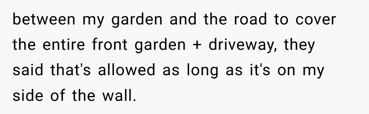 between my garden and the road to cover the entire front garden + driveway, they said that's allowed as long as it's on my side of the wall.