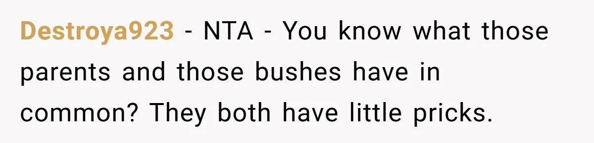 Destroya923 − NTA - You know what those parents and those bushes have in common? They both have little pricks.