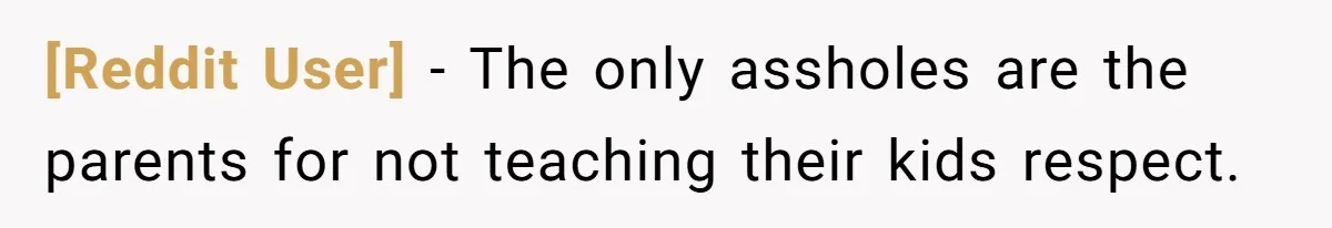 [Reddit User] − The only assholes are the parents for not teaching their kids respect.
